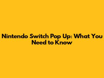 Nintendo Switch Pop Up: What You Need to Know