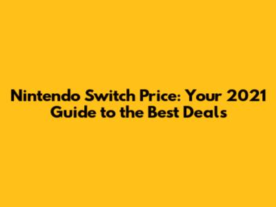 Nintendo Switch Price: Your 2021 Guide to the Best Deals