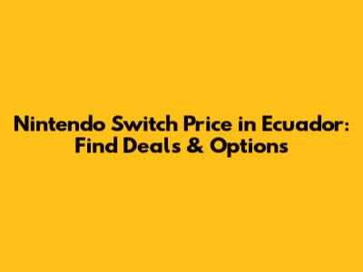 Nintendo Switch Price in Ecuador: Find Deals & Options