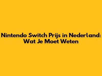 Nintendo Switch Prijs in Nederland: Wat Je Moet Weten