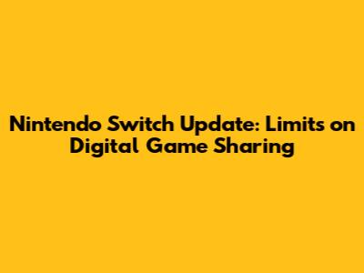 Nintendo Switch Update: Limits on Digital Game Sharing