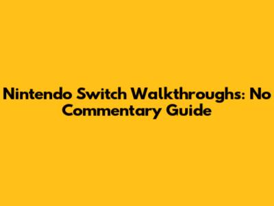 Nintendo Switch Walkthroughs: No Commentary Guide