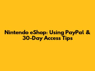 Nintendo eShop: Using PayPal & 30-Day Access Tips