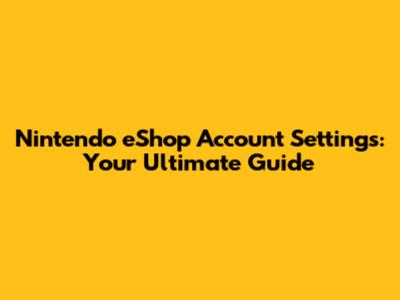 Nintendo eShop Account Settings: Your Ultimate Guide
