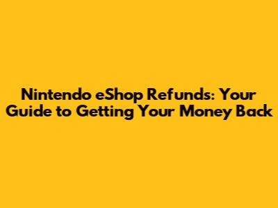 Nintendo eShop Refunds: Your Guide to Getting Your Money Back
