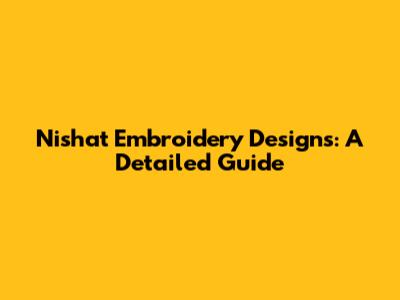 Nishat Embroidery Designs: A Detailed Guide