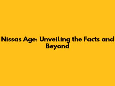 Nissa's Age: Unveiling the Facts and Beyond