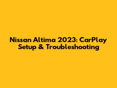 Nissan Altima 2023: CarPlay Setup & Troubleshooting