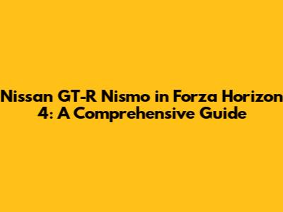 Nissan GT-R Nismo in Forza Horizon 4: A Comprehensive Guide