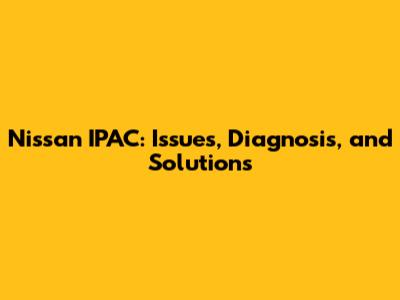 Nissan IPAC: Issues, Diagnosis, and Solutions