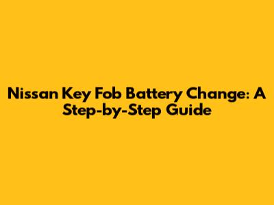Nissan Key Fob Battery Change: A Step-by-Step Guide