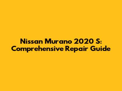 Nissan Murano 2020 S: Comprehensive Repair Guide