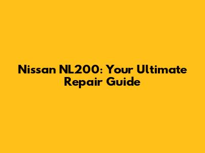 Nissan NL200: Your Ultimate Repair Guide