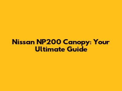 Nissan NP200 Canopy: Your Ultimate Guide