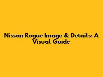 Nissan Rogue Image & Details: A Visual Guide