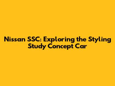 Nissan SSC: Exploring the Styling Study Concept Car