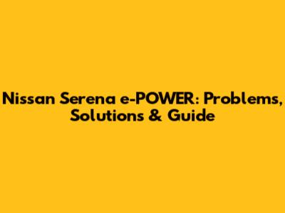 Nissan Serena e-POWER: Problems, Solutions & Guide