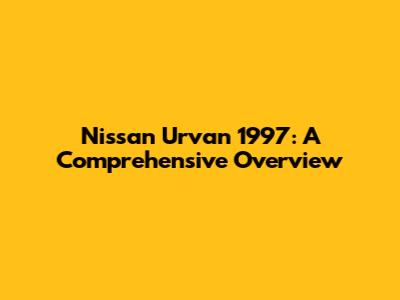Nissan Urvan 1997: A Comprehensive Overview