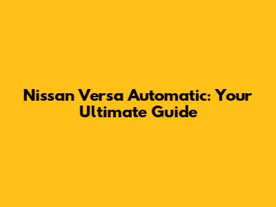 Nissan Versa Automatic: Your Ultimate Guide