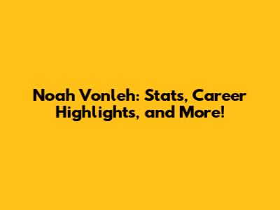 Noah Vonleh: Stats, Career Highlights, and More!