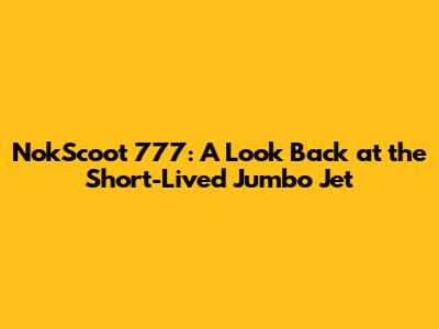 NokScoot 777: A Look Back at the Short-Lived Jumbo Jet