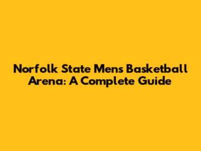 Norfolk State Men's Basketball Arena: A Complete Guide