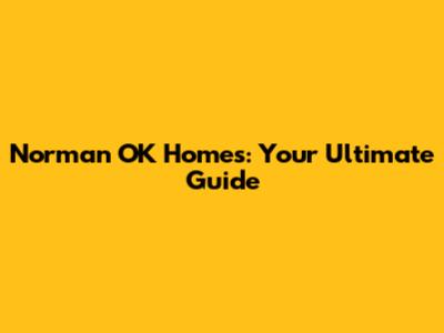 Norman OK Homes: Your Ultimate Guide