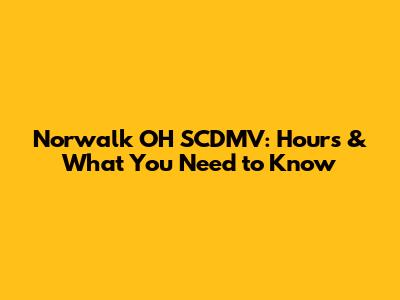 Norwalk OH SCDMV: Hours & What You Need to Know