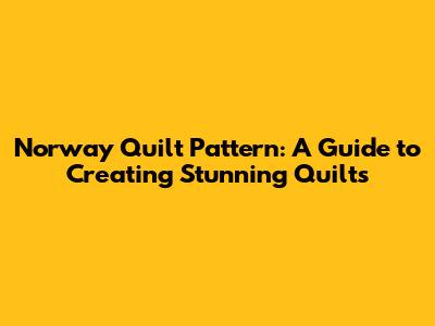 Norway Quilt Pattern: A Guide to Creating Stunning Quilts