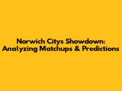 Norwich City's Showdown: Analyzing Matchups & Predictions
