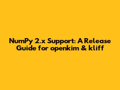 NumPy 2.x Support: A Release Guide for openkim & kliff