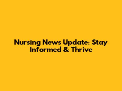 Nursing News Update: Stay Informed & Thrive
