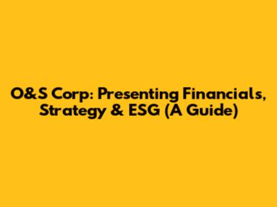 O&S Corp: Presenting Financials, Strategy & ESG (A Guide)