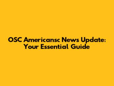OSC Americansc News Update: Your Essential Guide