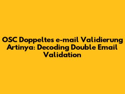 OSC Doppeltes e-mail Validierung Artinya: Decoding Double Email Validation