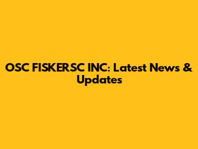OSC FISKERSC INC: Latest News & Updates