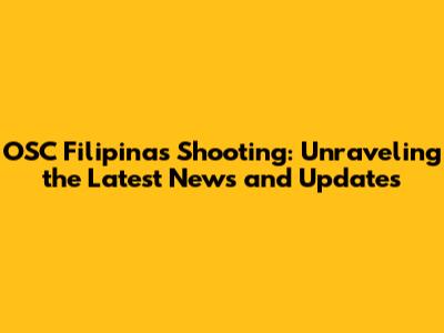 OSC Filipinas Shooting: Unraveling the Latest News and Updates