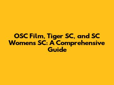 OSC Film, Tiger SC, and SC Women's SC: A Comprehensive Guide