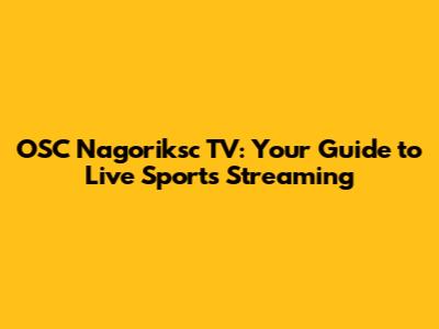 OSC Nagoriksc TV: Your Guide to Live Sports Streaming