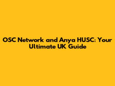 OSC Network and Anya HUSC: Your Ultimate UK Guide