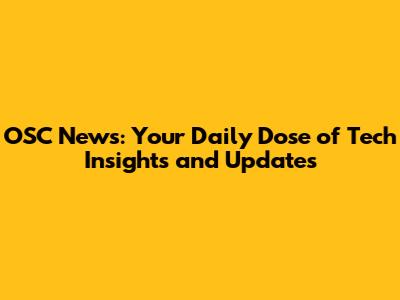 OSC News: Your Daily Dose of Tech Insights and Updates