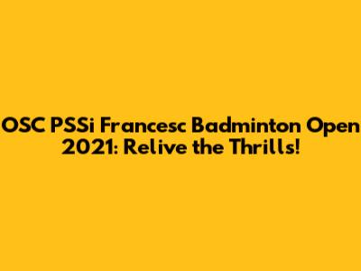 OSC PSSi Francesc Badminton Open 2021: Relive the Thrills!
