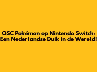 OSC Pokémon op Nintendo Switch: Een Nederlandse Duik in de Wereld!
