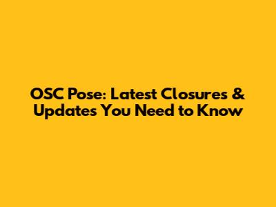 OSC Pose: Latest Closures & Updates You Need to Know