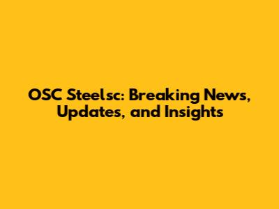 OSC Steelsc: Breaking News, Updates, and Insights