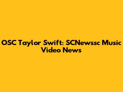 OSC Taylor Swift: SCNewssc Music Video News