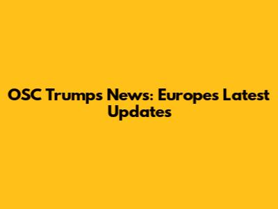 OSC Trumps News: Europe's Latest Updates
