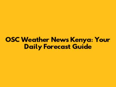 OSC Weather News Kenya: Your Daily Forecast Guide