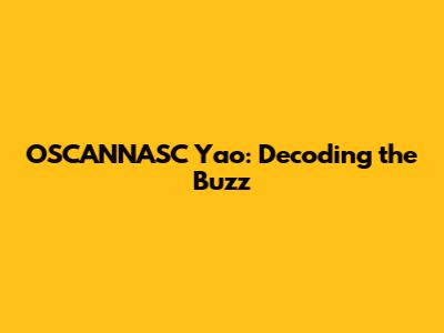 OSCANNASC Yao: Decoding the Buzz