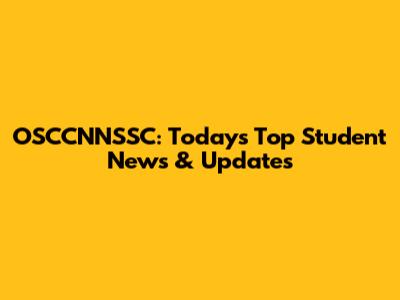 OSCCNNSSC: Today's Top Student News & Updates